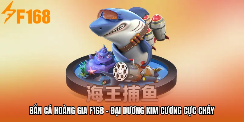 Bắn Cá Hoàng Gia F168 - Đại Dương Kim Cương Cực Cháy