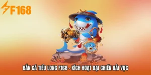 Bắn Cá Tiểu Long F168 - Kích Hoạt Đại Chiến Hải Vực