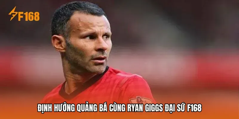 Định hướng quảng bá cùng Ryan Giggs đại sứ F168 Định hướng quảng bá cùng Ryan Giggs đại sứ F168