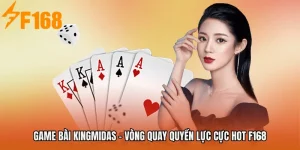Game Bài KingMidas - Vòng Quay Quyền Lực Cực Hot F168