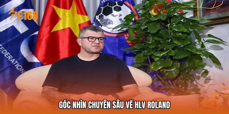 Góc nhìn chuyên sâu về HLV Roland