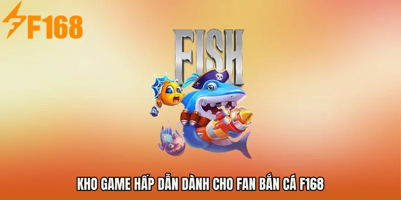Kho game hấp dẫn dành cho fan Bắn cá F168 Kho game hấp dẫn dành cho fan Bắn cá F168
