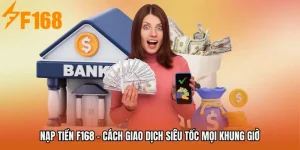 Nạp Tiền F168 - Cách Giao Dịch Siêu Tốc Mọi Khung Giờ