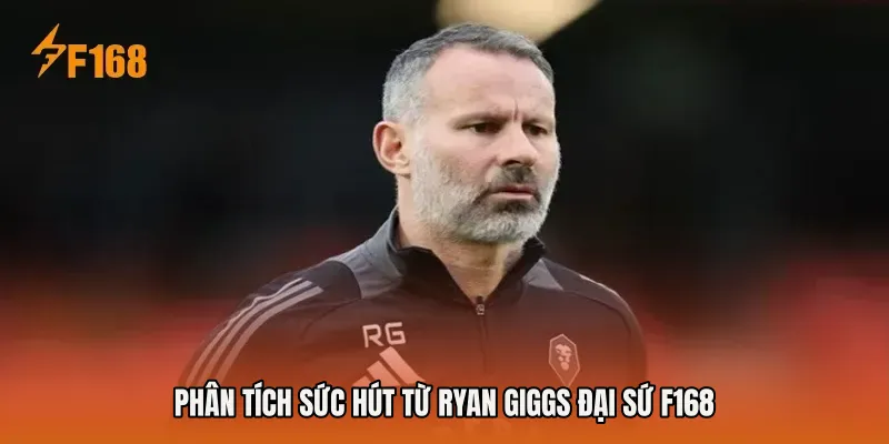 Phân tích sức hút từ Ryan Giggs đại sứ F168 Phân tích sức hút từ Ryan Giggs đại sứ F168