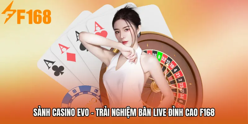 Sảnh Casino EVO - Trải Nghiệm Bàn Live Đỉnh Cao F168