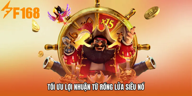 Tối ưu lợi nhuận từ Rồng Lửa Siêu Nổ