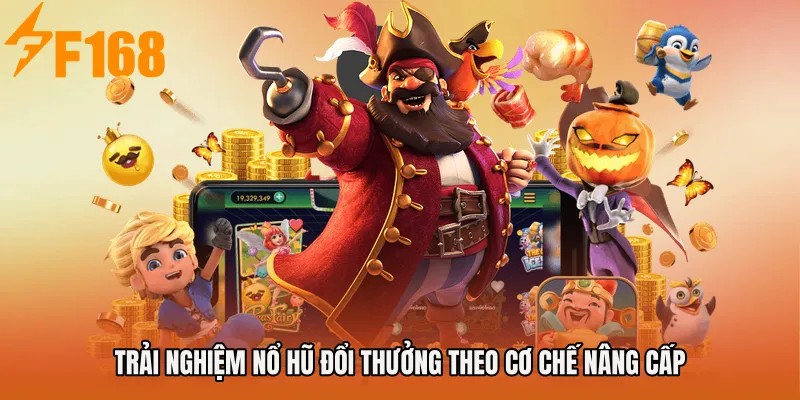 Trải nghiệm Nổ Hũ Đổi Thưởng theo cơ chế nâng cấp